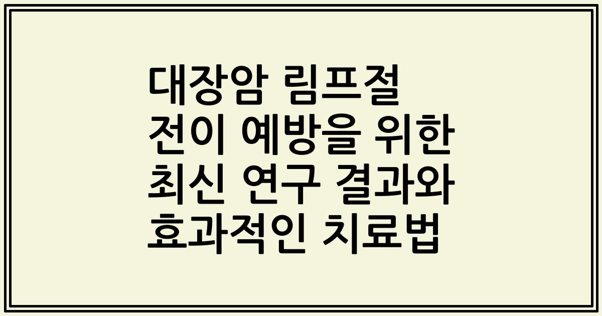 대장암 림프절 전이 예방을 위한 최신 연구 결과와 효과적인 치료법